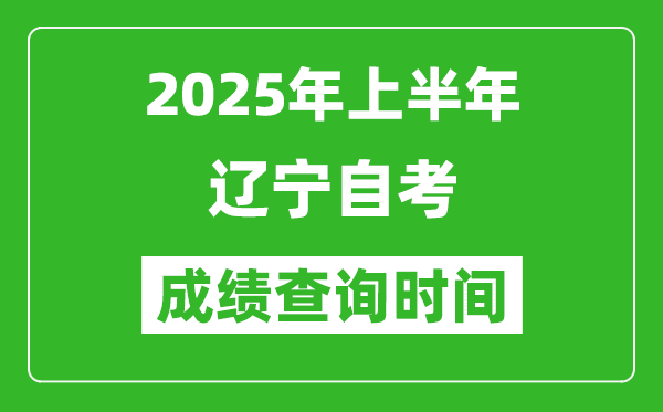 2025年上半年遼寧自考成績查詢時間,什么時候出分?
