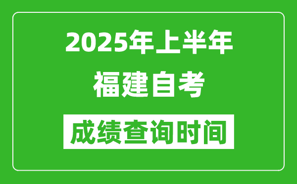 2025年上半年福建自考成績查詢時間,什么時候出分?