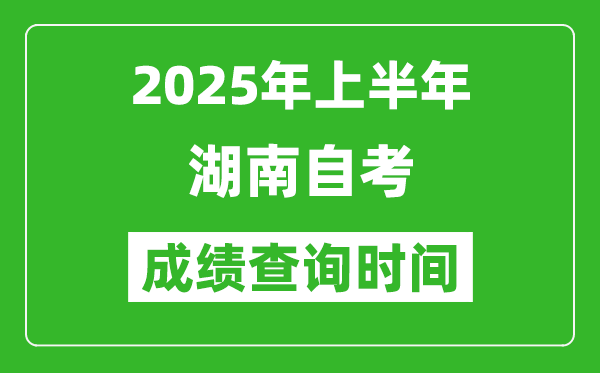 2025年上半年湖南自考成績查詢時間,什么時候出分？