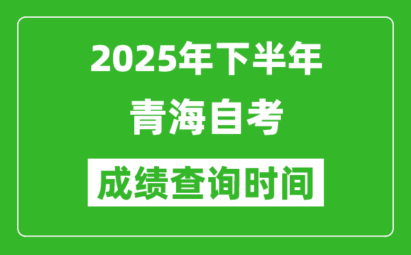 2025年下半年青海自考成績查詢時間,什么時候公布分數(shù)?
