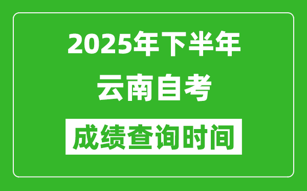 2025年下半年云南自考成績查詢時間,什么時候公布分數?