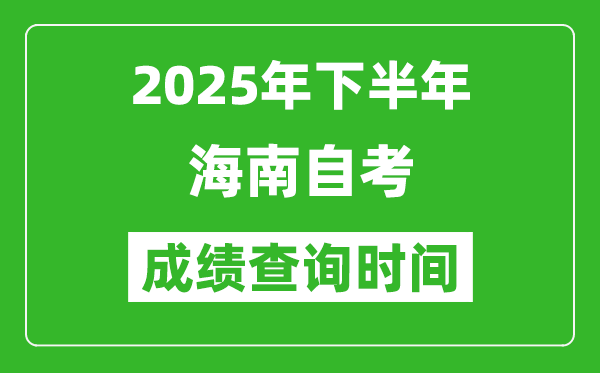 2025年下半年海南自考成績查詢時間,什么時候公布分數?