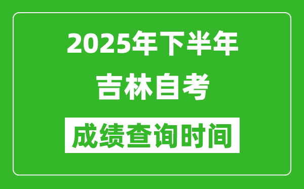 2025年下半年吉林自考成績(jī)查詢時(shí)間,什么時(shí)候公布分?jǐn)?shù)?