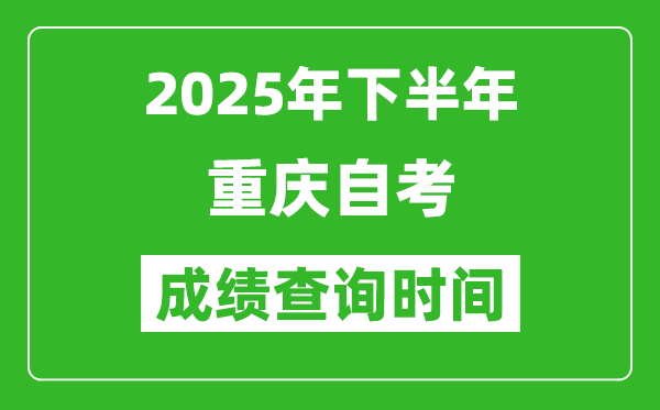 2025年下半年重慶自考成績查詢時間,什么時候公布分數?