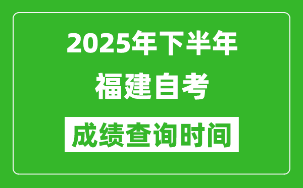 2025年下半年福建自考成績查詢時間,什么時候公布分數?