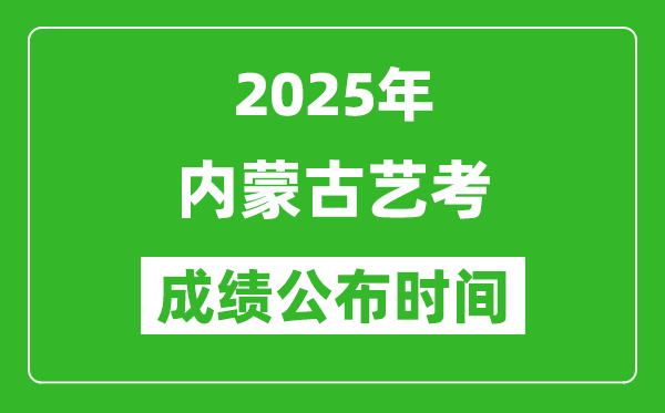 2025年內蒙古藝考成績公布時間,什么時候可以出來