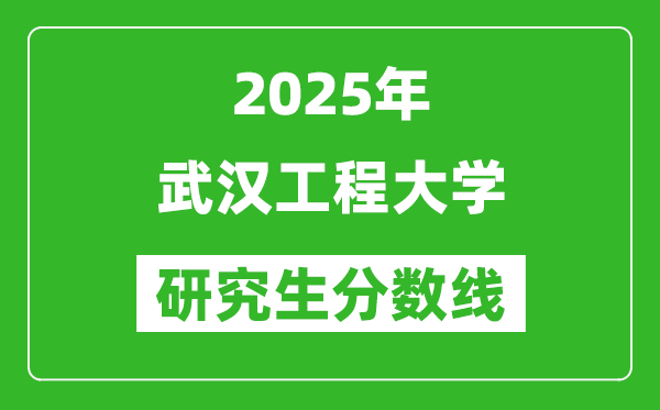 2025年武漢工程大學研究生分數線一覽表(含2024年歷年)
