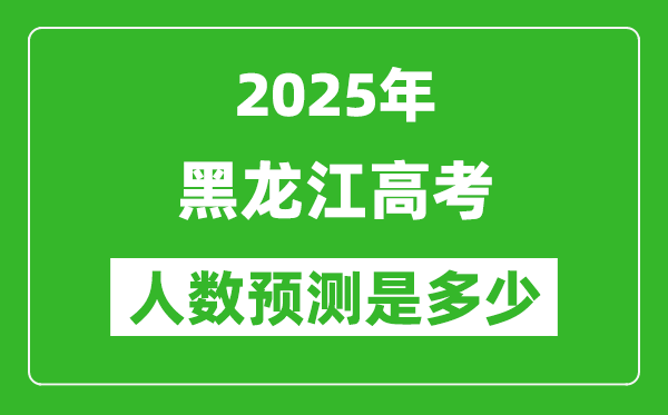 2025年黑龍江高考人數是多少,黑龍江高考人數預測