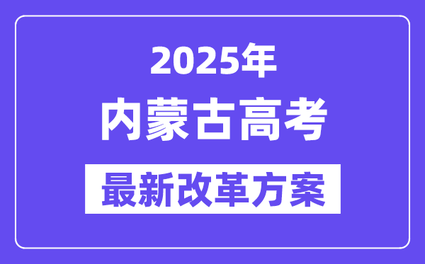 2025年內(nèi)蒙古高考改革方案,內(nèi)蒙古最新高考模式是什么?