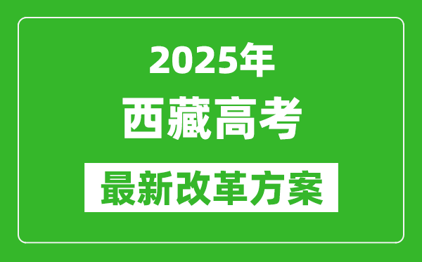 2025年西藏高考改革方案,西藏最新高考模式是什么?