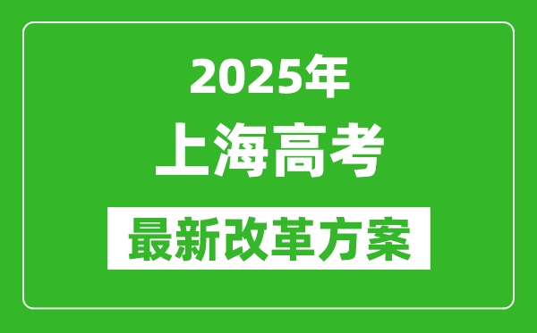 2025年上海高考改革方案,上海最新高考模式是什么?