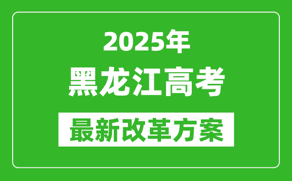 2025年黑龍江高考改革方案,黑龍江最新高考模式是什么？
