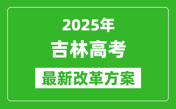 2025年吉林高考改革方案,吉林最新高考模式是什么?