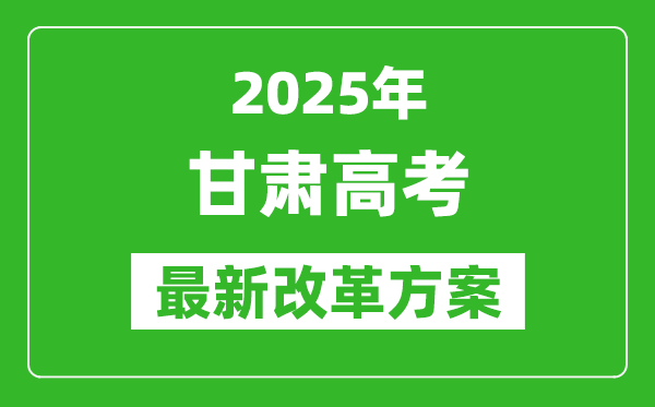 2025年甘肅高考改革方案,甘肅最新高考模式是什么?