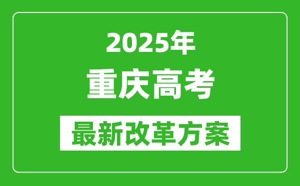 2025年重慶高考改革方案,重慶最新高考模式是什么?