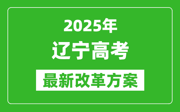 2025年遼寧高考改革方案,遼寧最新高考模式是什么?