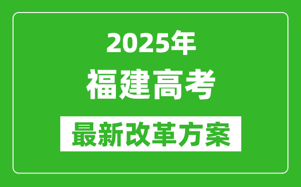 2025年福建高考改革方案,福建最新高考模式是什么?