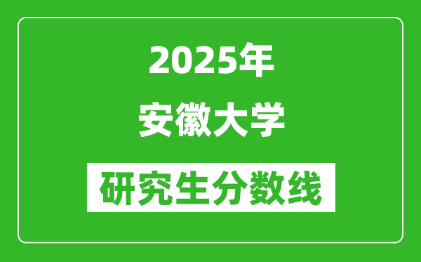 2025年安徽大學研究生分數線一覽表(含2024年歷年)