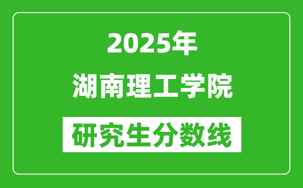 2025年湖南理工學院研究生分數線一覽表(含2024年歷年)