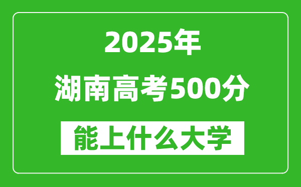 2025湖南高考500分左右的大學一覽表(含物理+歷史)
