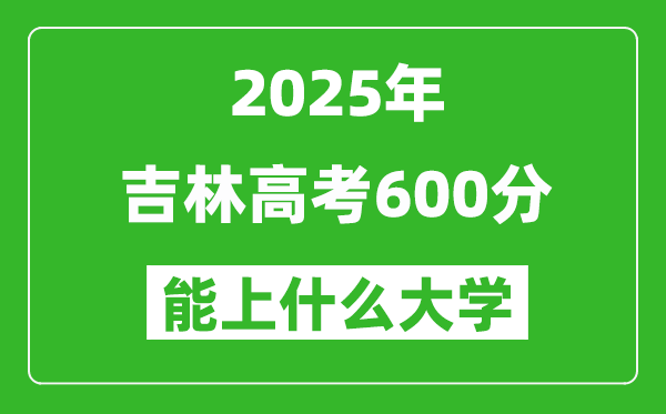 2025吉林高考600分左右的大學一覽表(含理科+文科)