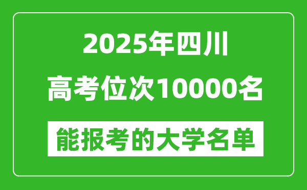 2025四川高考位次10000名能報(bào)考什么大學(xué)?附能上大學(xué)名單