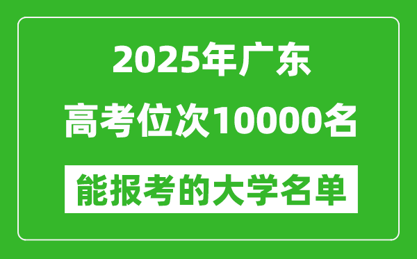 2025廣東高考位次10000名能報考什么大學？附能上大學名單