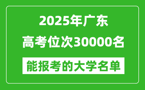 2025廣東高考位次30000名能報考什么大學?附能上大學名單