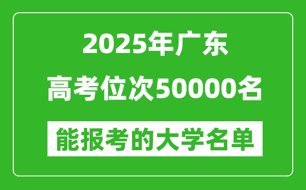 2025廣東高考位次50000名能報考什么大學?附能上大學名單