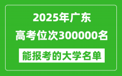 2025廣東高考位次300000名能報考什么大學？附能上大學名單