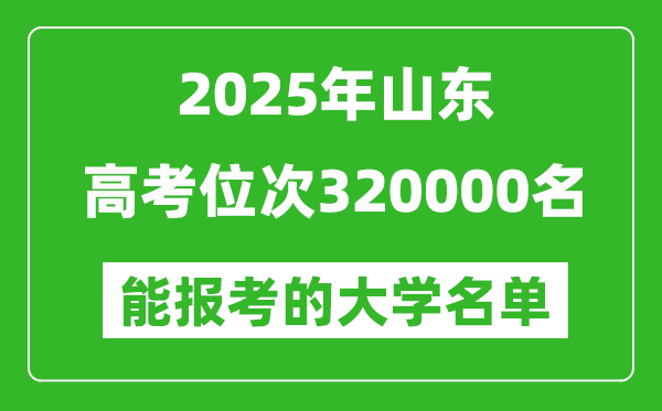 2025山東高考位次320000名能報考什么大學?附能上大學名單