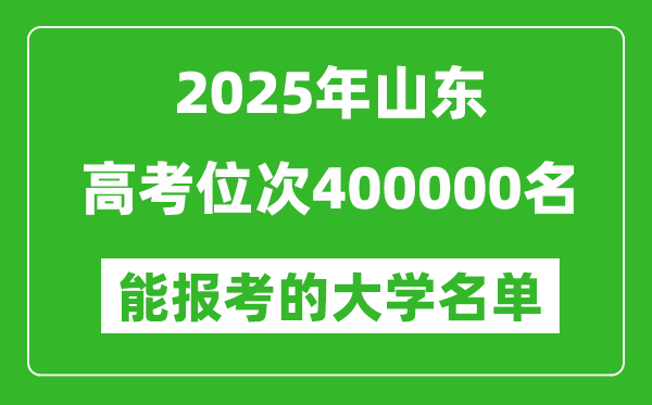 2025山東高考位次400000名能報考什么大學?附能上大學名單