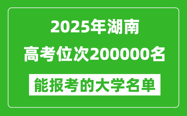 2025湖南高考位次200000名能報考什么大學?附能上大學名單