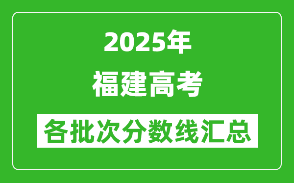 2025年福建高考各批次分數線匯總(含一本,二本,專科分數線)