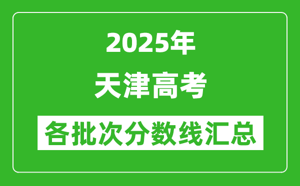 2025年天津高考各批次分數線匯總(含一本,二本,專科分數線)