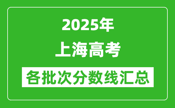 2025年上海高考各批次分數線匯總(含一本,二本,專科分數線)