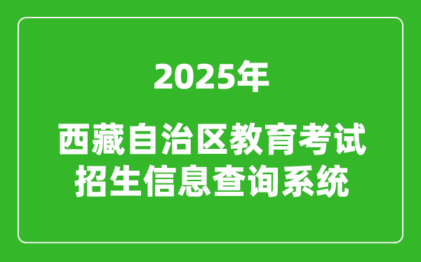 2025年西藏自治區教育考試招生信息查詢系統官網入口:http://xxcx.zsks.edu.xizang.gov.cn:8082