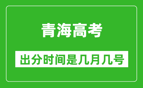 青海高考出分時間是幾月幾號,一般高考后多久出成績?