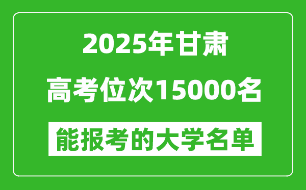 2025甘肅高考位次15000名能報考什么大學?附能上大學名單