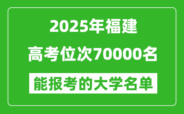 2025福建高考位次70000名能報考什么大學?附能上大學名單