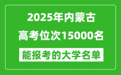 2025內蒙古高考位次15000名能報考什么大學？附能上大學名單