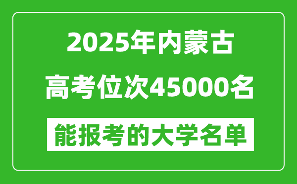 2025內蒙古高考位次45000名能報考什么大學?附能上大學名單