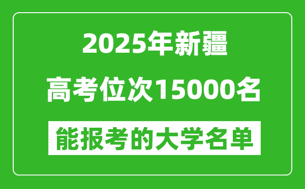 2025新疆高考位次15000名能報考什么大學?附能上大學名單