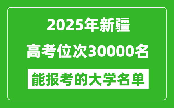 2025新疆高考位次30000名能報考什么大學?附能上大學名單