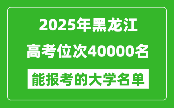 2025黑龍江高考位次40000名能報考什么大學?附能上大學名單