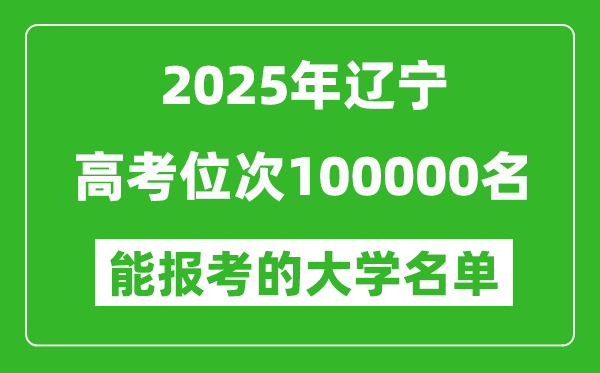 2025遼寧高考位次100000名能報考什么大學?附能上大學名單