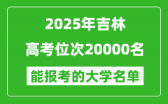 2025吉林高考位次20000名能報(bào)考什么大學(xué)？附能上大學(xué)名單