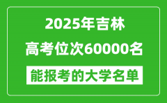 2025吉林高考位次60000名能報考什么大學？附能上大學名單