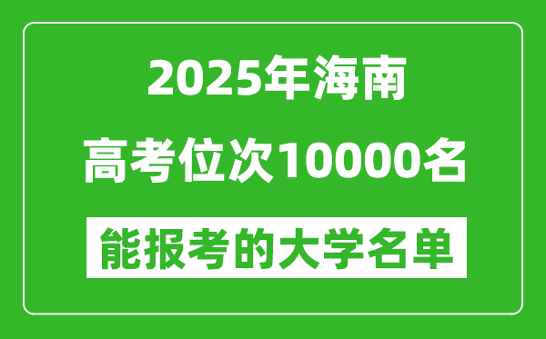 2025海南高考位次10000名能報考什么大學?附能上大學名單