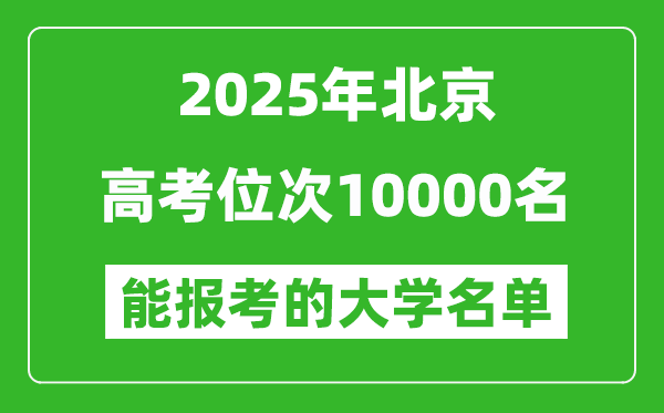 2025北京高考位次10000名能報(bào)考什么大學(xué)?附能上大學(xué)名單